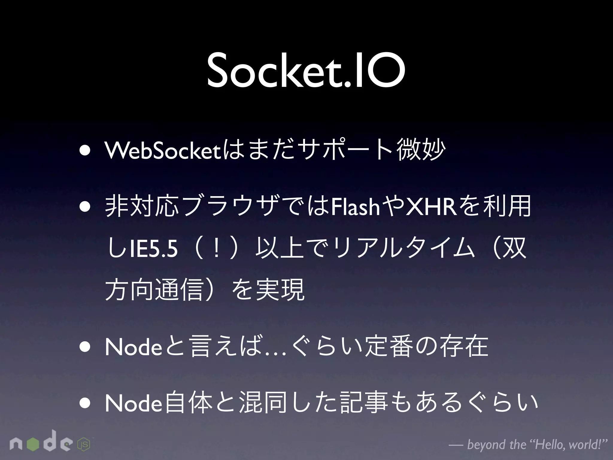 Socket.IO
• WebSocket
•                 Flash   XHR
   IE5.5



• Node        …

• Node
                            — beyond the “Hello, world!”
 