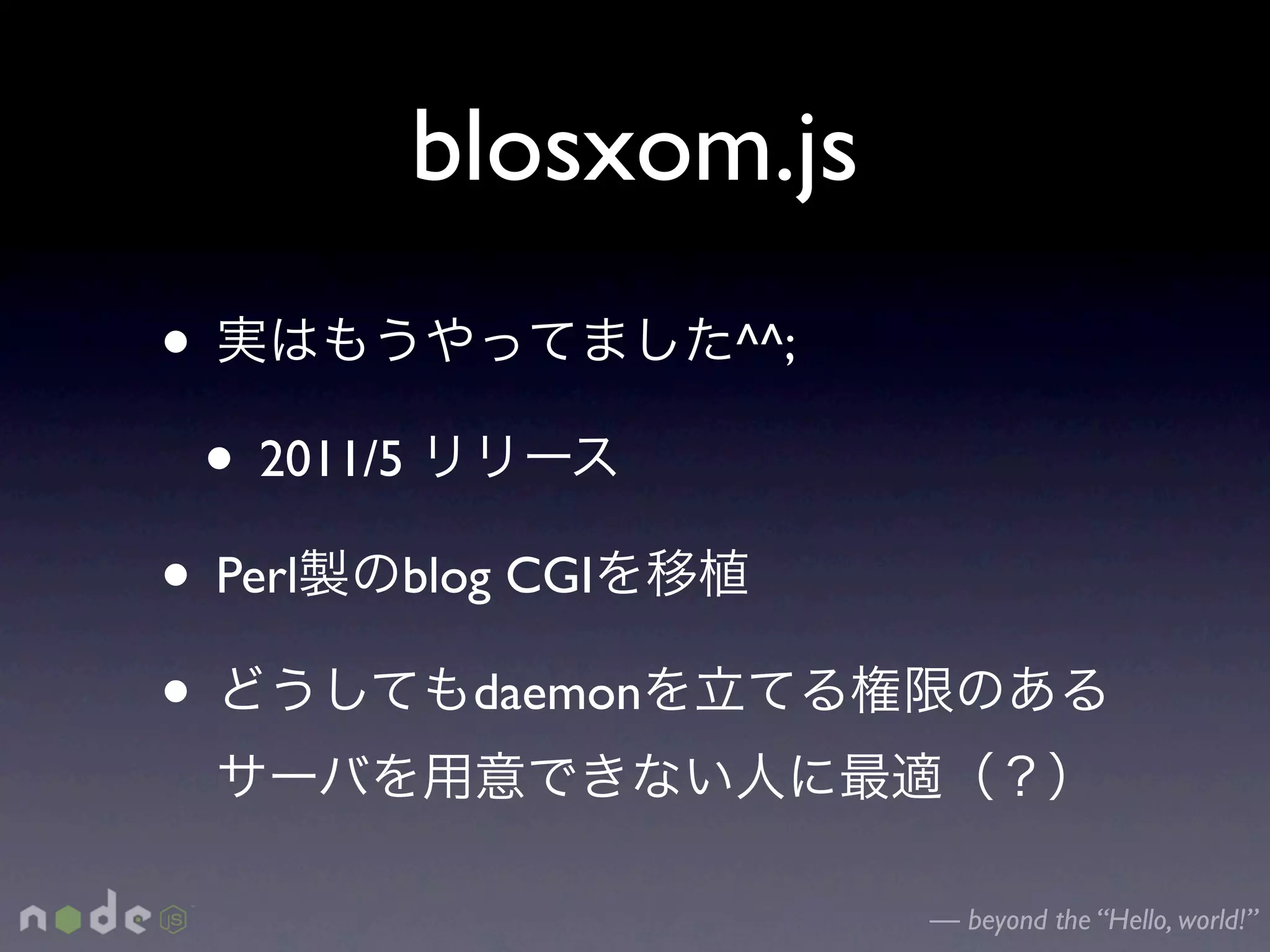 blosxom.js
•                        ^^;

    • 2011/5
• Perl     blog CGI

•               daemon



                               — beyond the “Hello, world!”
 
