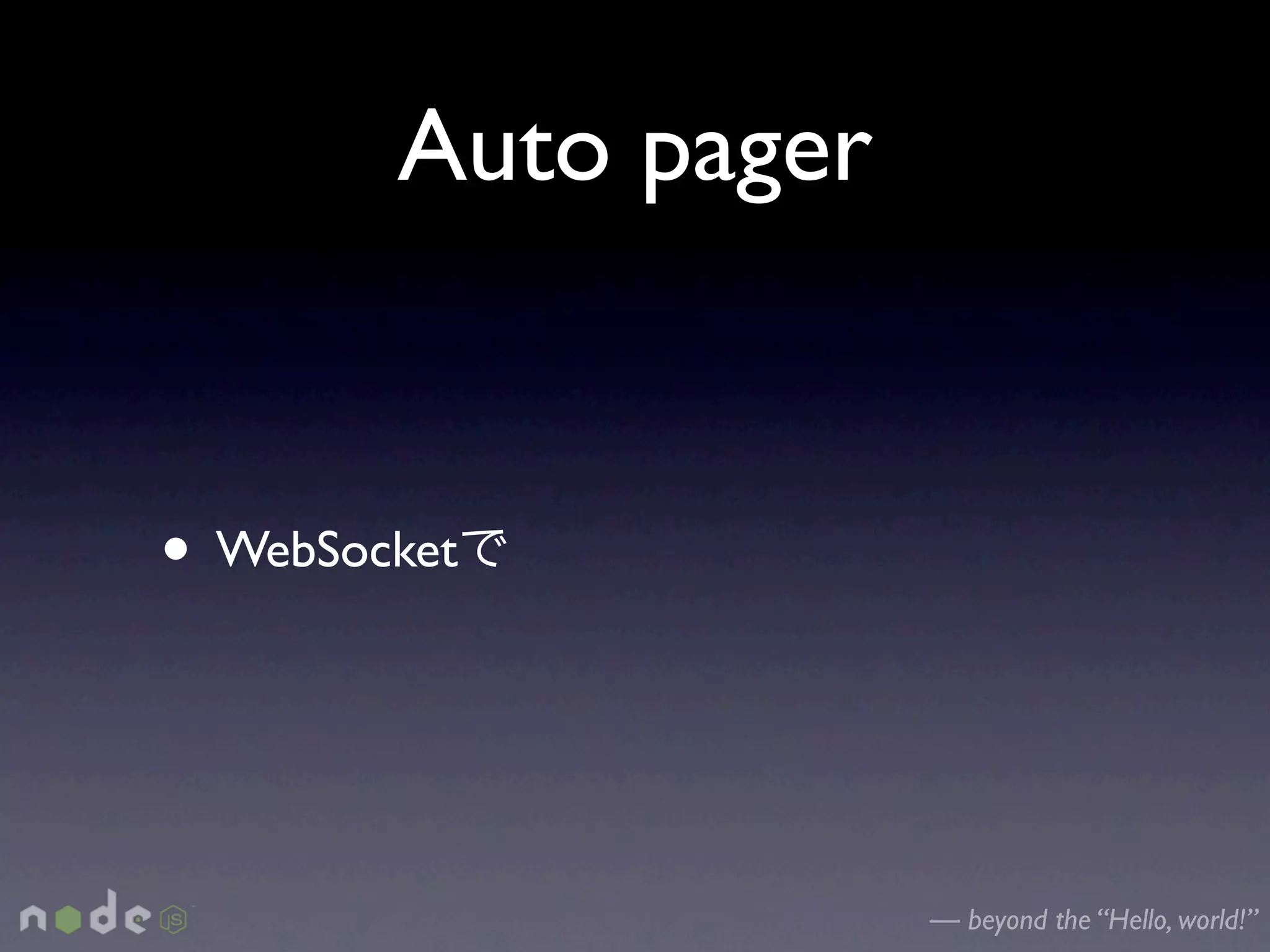 Auto pager


• WebSocket


                     — beyond the “Hello, world!”
 
