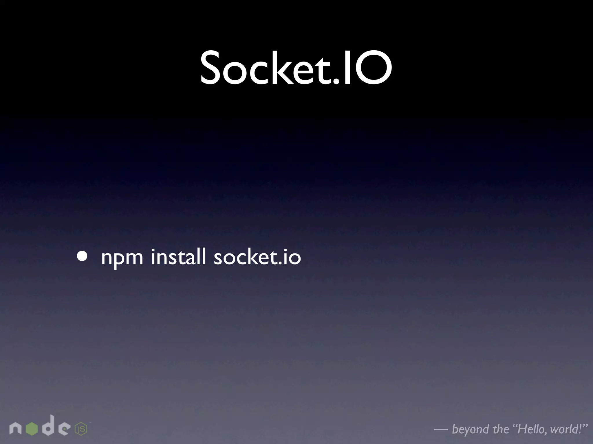 Socket.IO


• npm install socket.io


                          — beyond the “Hello, world!”
 