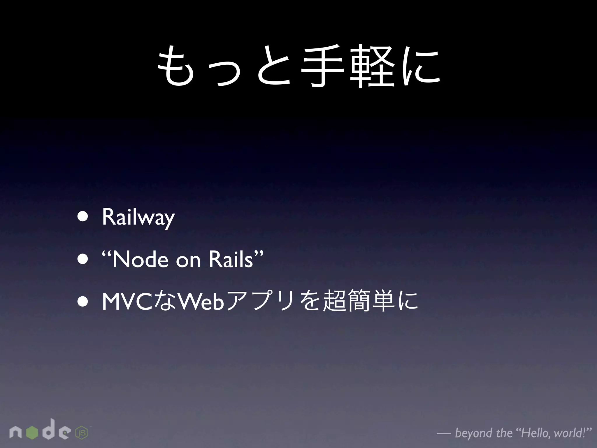 • Railway
• “Node on Rails”
• MVC Web

                    — beyond the “Hello, world!”
 