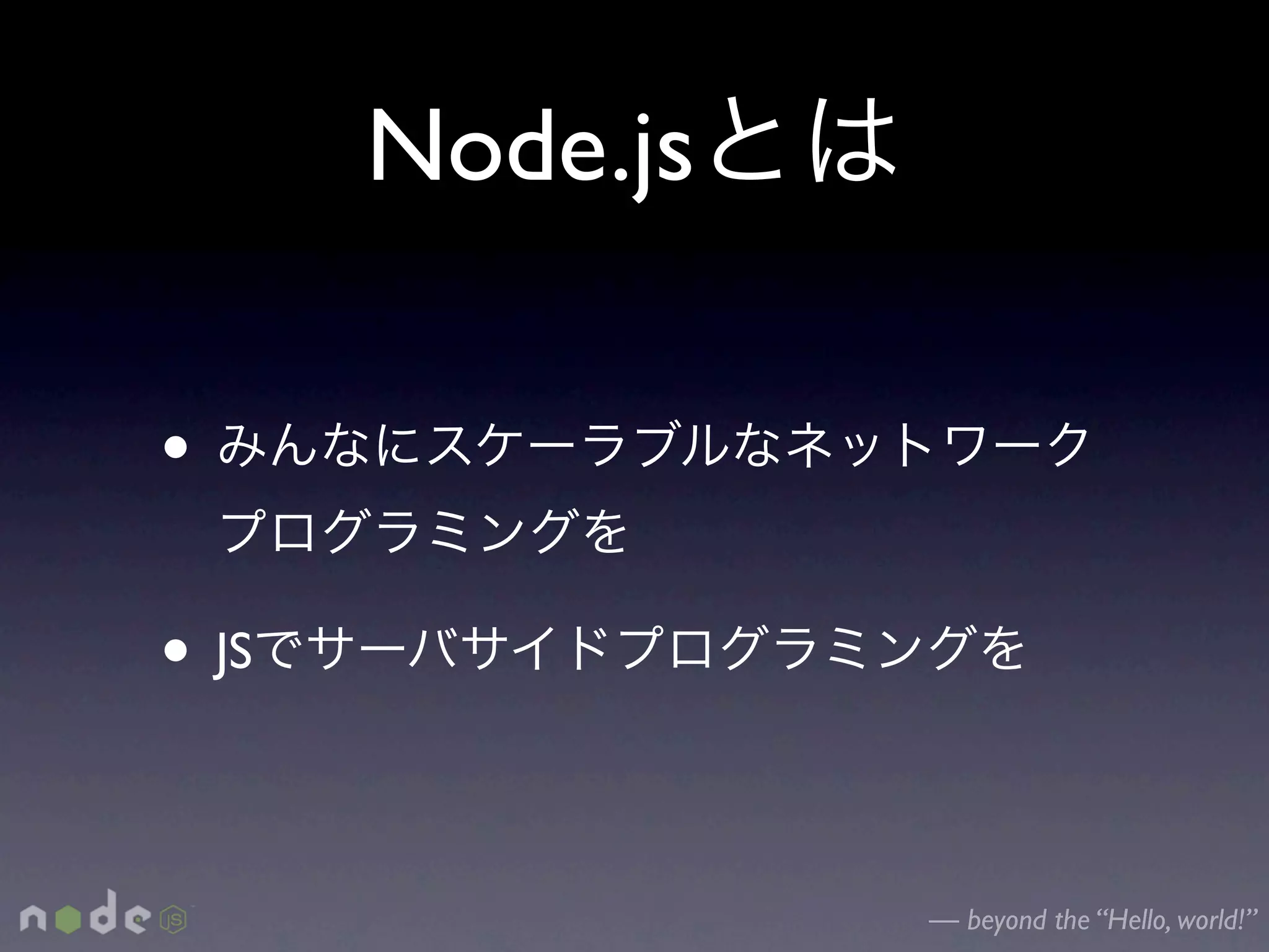 Node.js

•

• JS

                 — beyond the “Hello, world!”
 