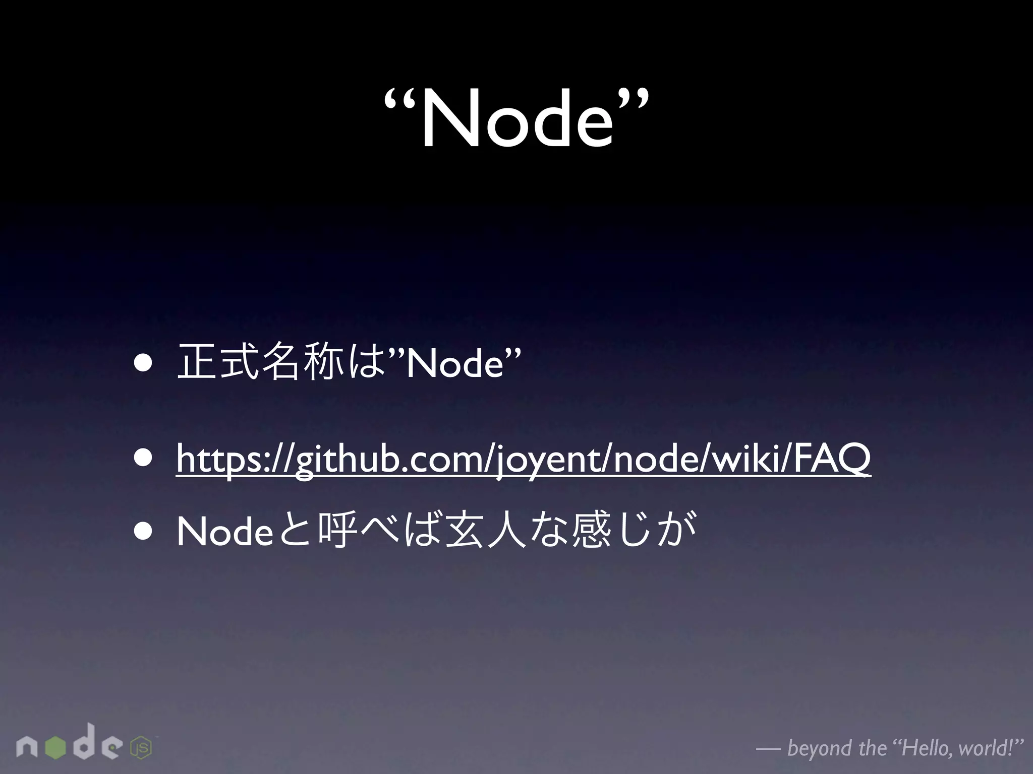“Node”

•              ”Node”

• https://github.com/joyent/node/wiki/FAQ
• Node

                                  — beyond the “Hello, world!”
 