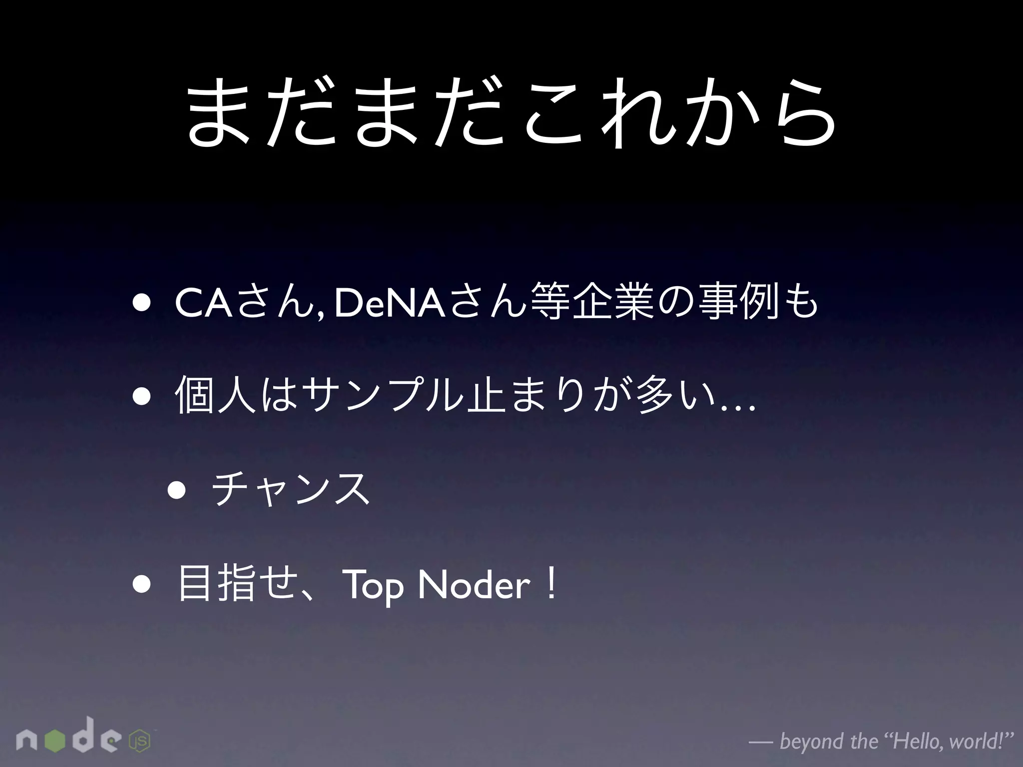 • CA   , DeNA

•                   …

  •
•       Top Noder


                    — beyond the “Hello, world!”
 