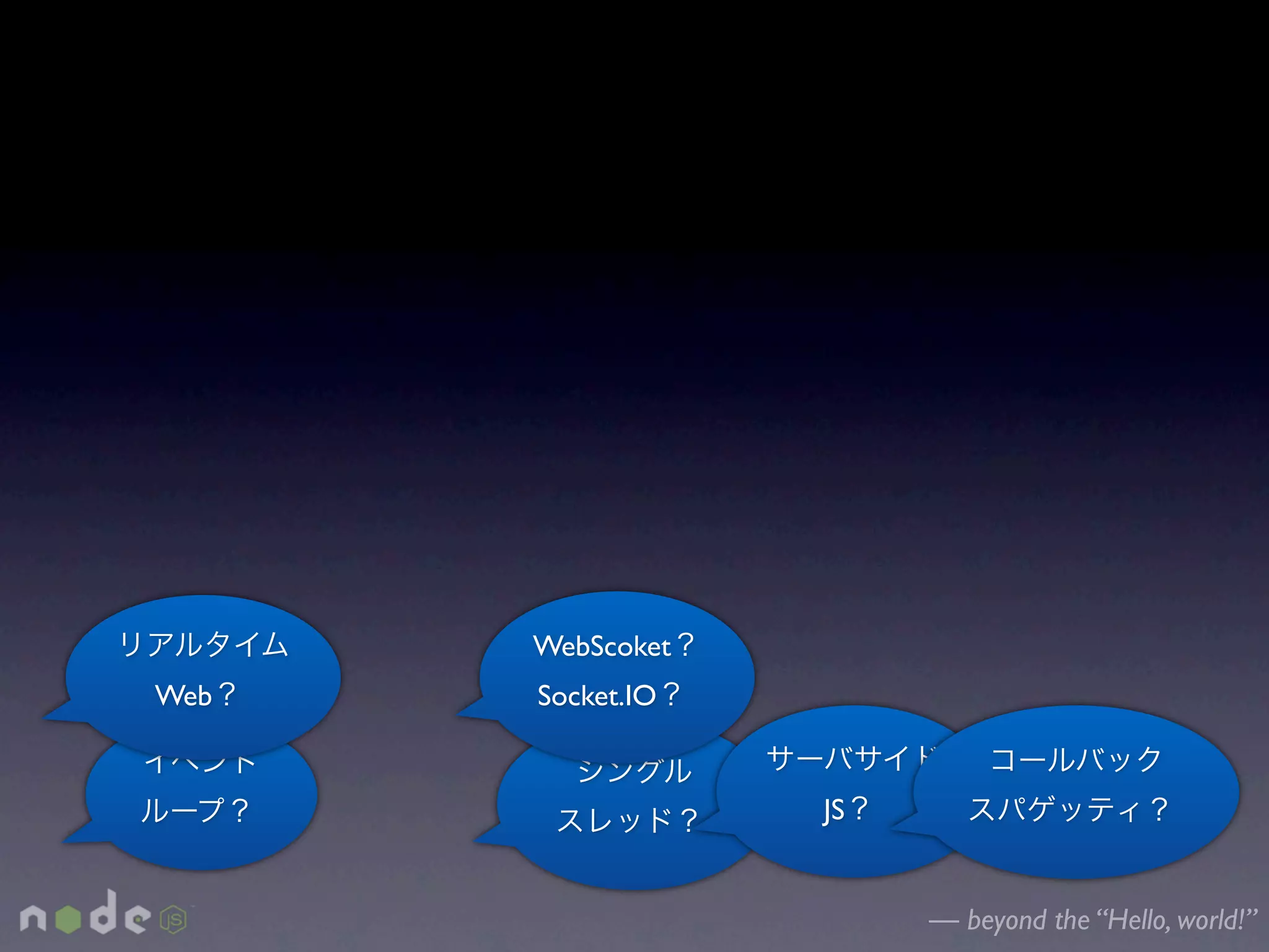WebScoket
Web   Socket.IO


                  JS


                       — beyond the “Hello, world!”
 