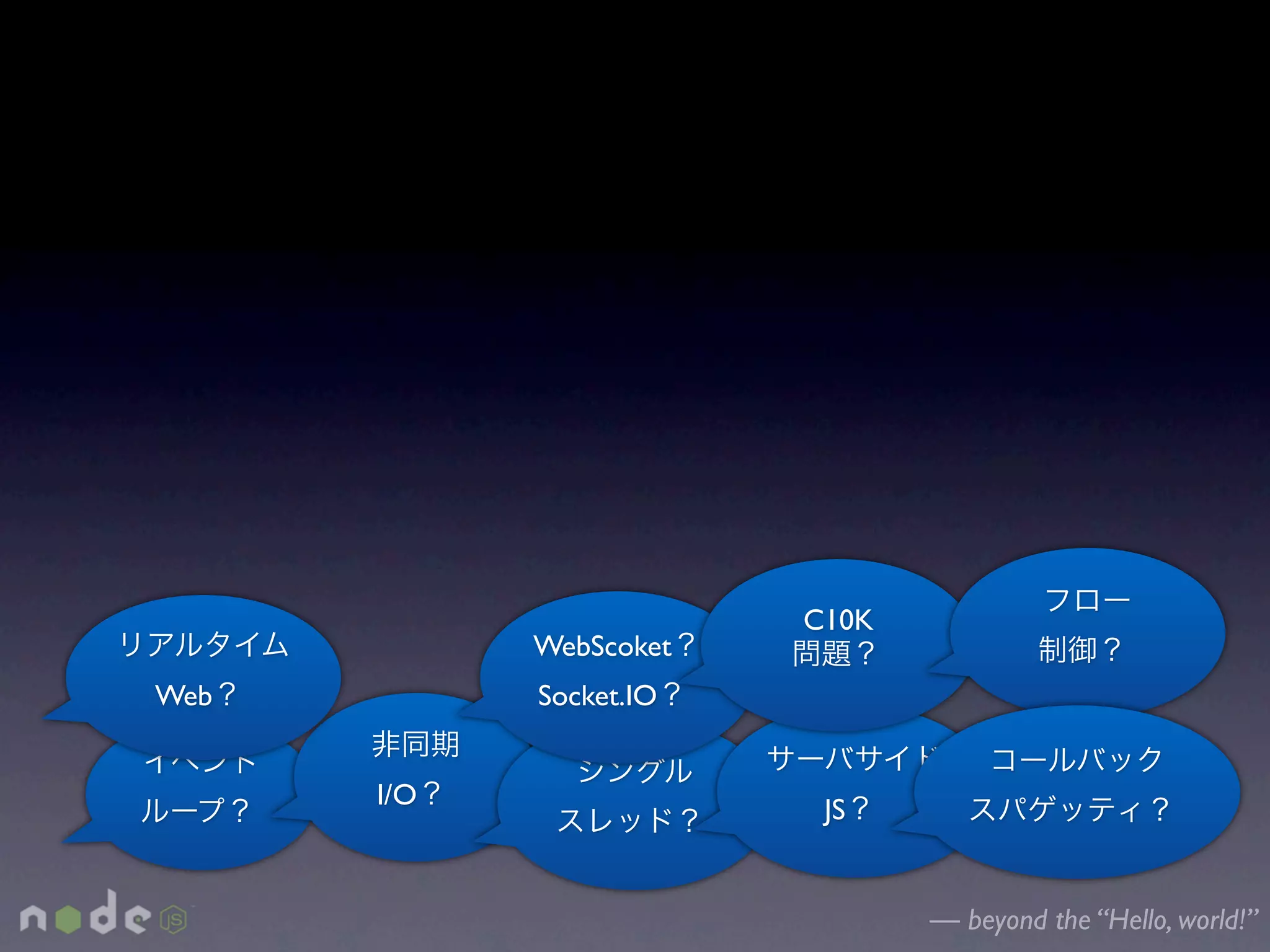 C10K
            WebScoket
Web         Socket.IO


      I/O                JS


                               — beyond the “Hello, world!”
 