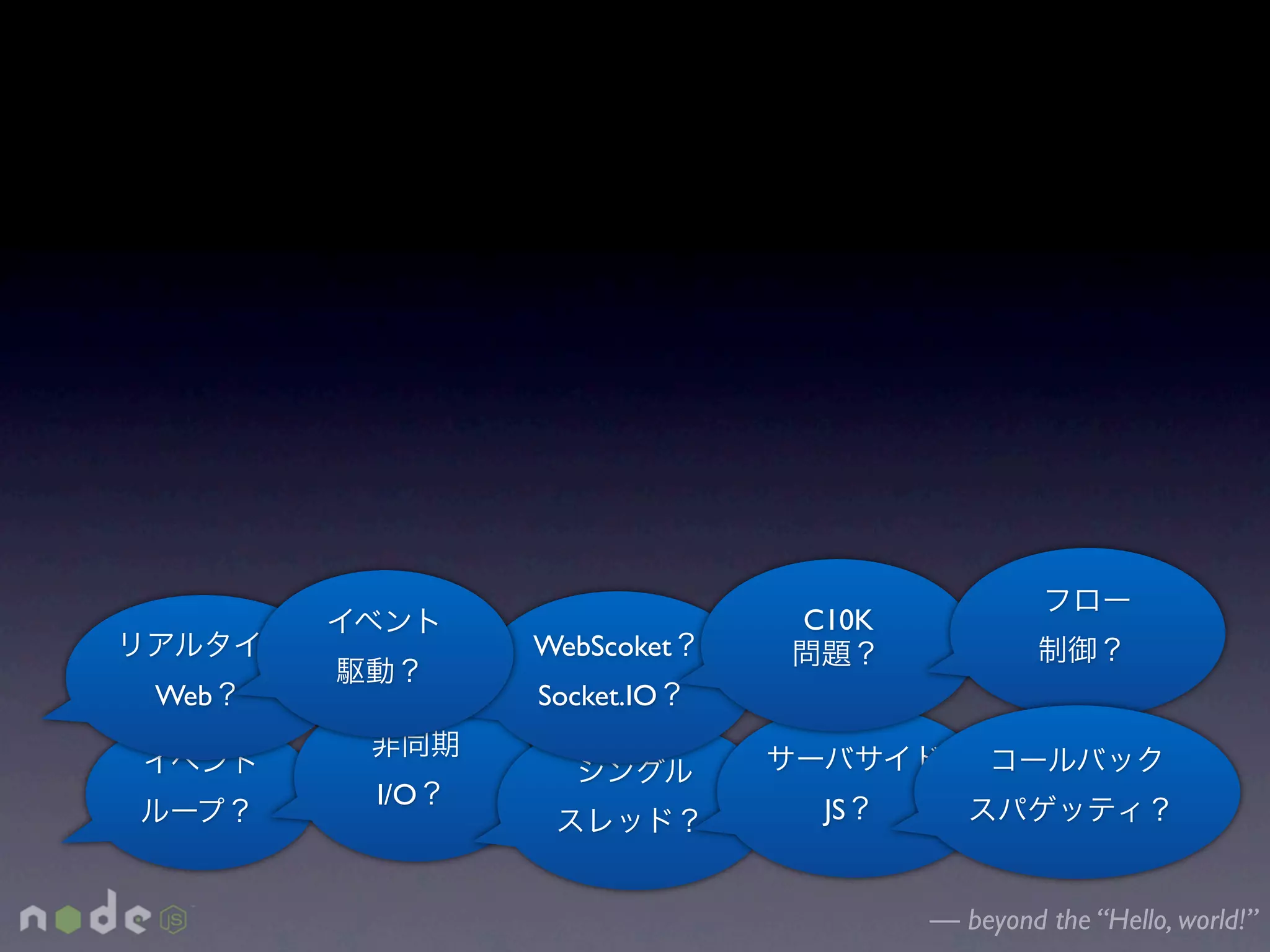 C10K
            WebScoket
Web         Socket.IO


      I/O                JS


                               — beyond the “Hello, world!”
 