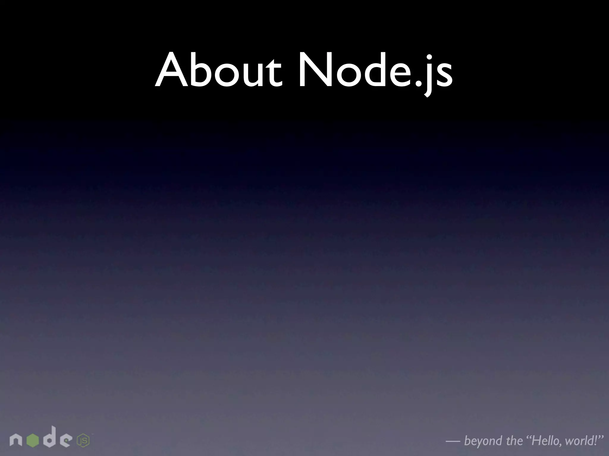 About Node.js




            — beyond the “Hello, world!”
 