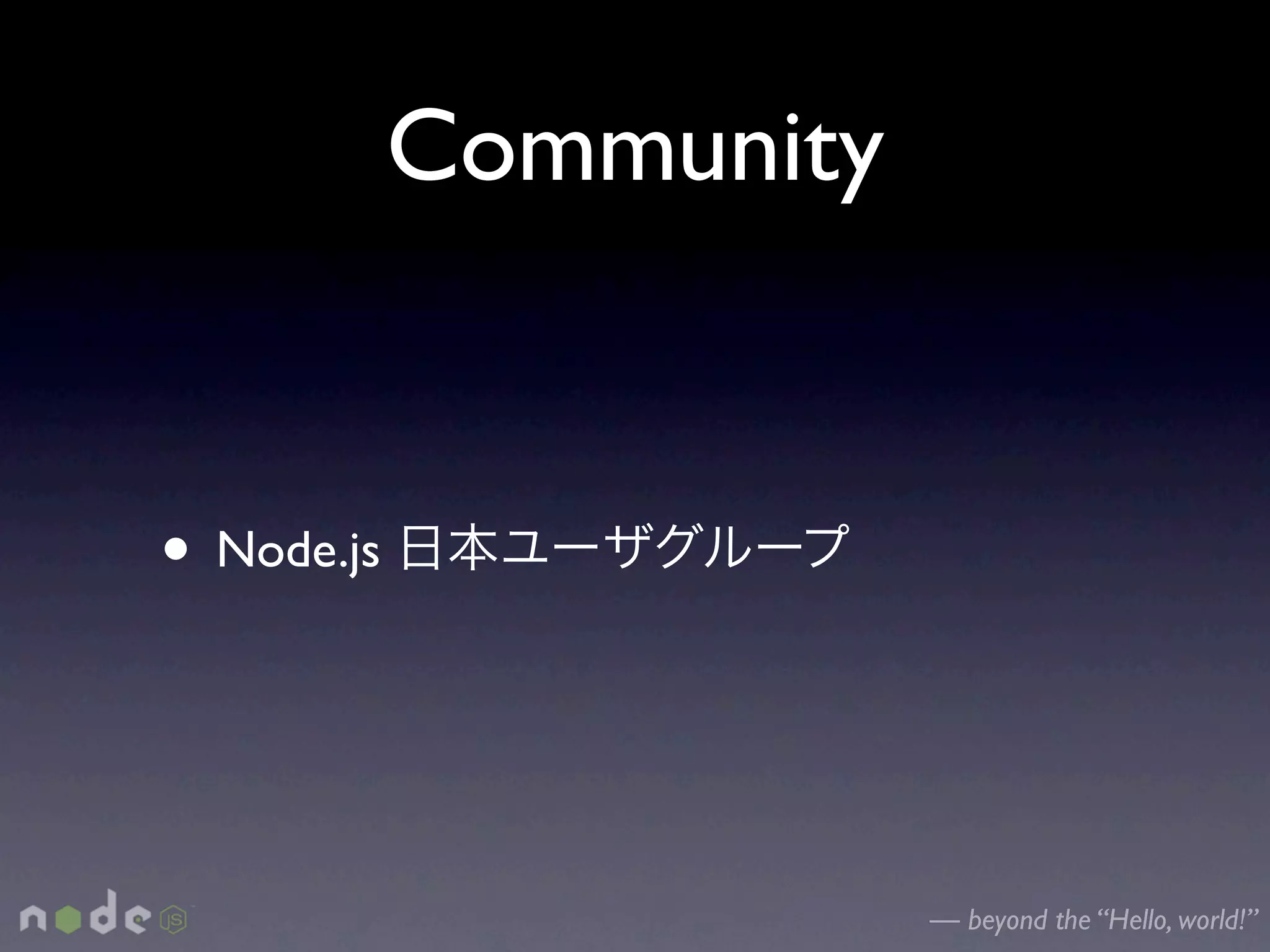 Community


• Node.js


                        — beyond the “Hello, world!”
 