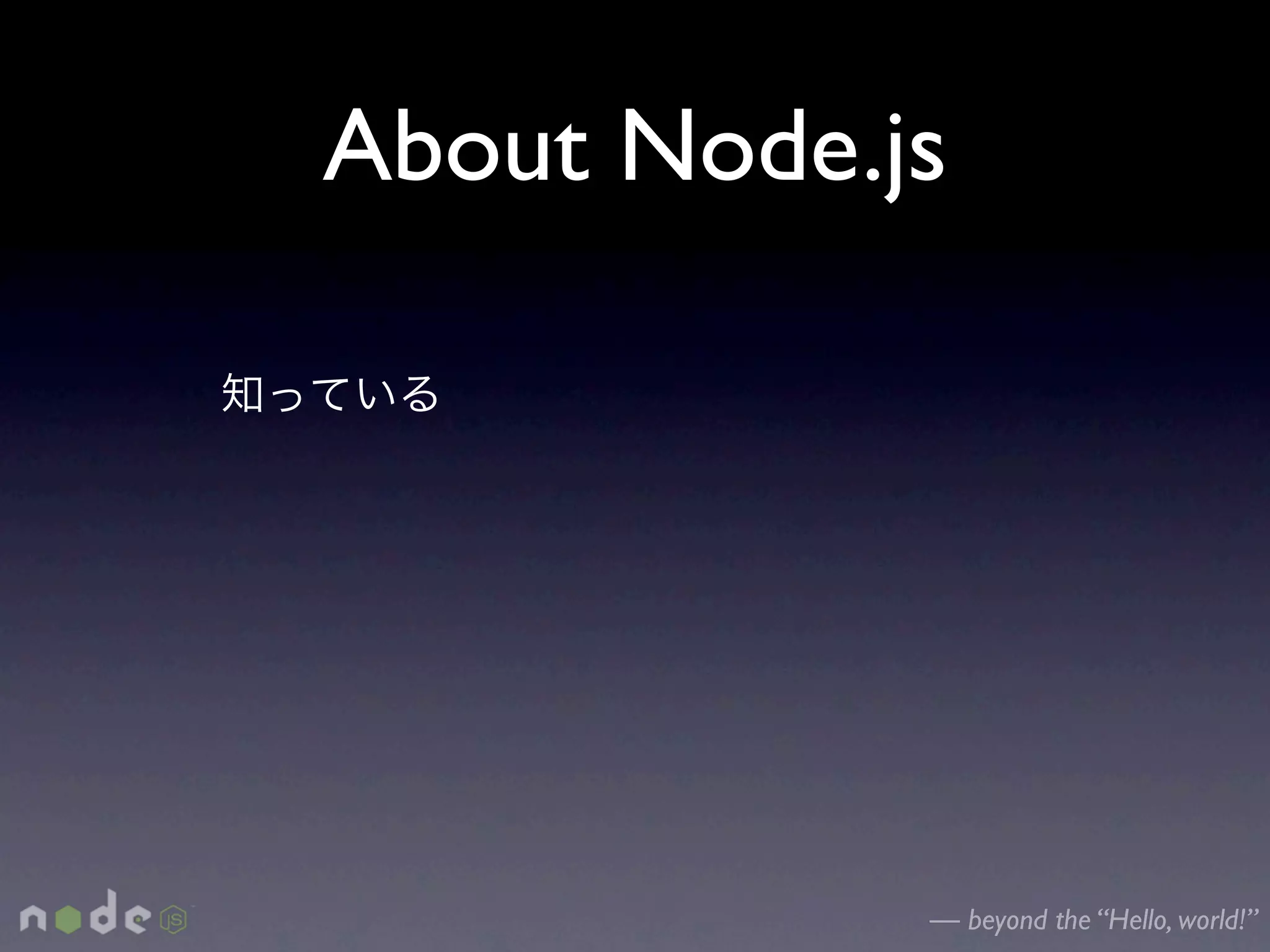 About Node.js




            — beyond the “Hello, world!”
 