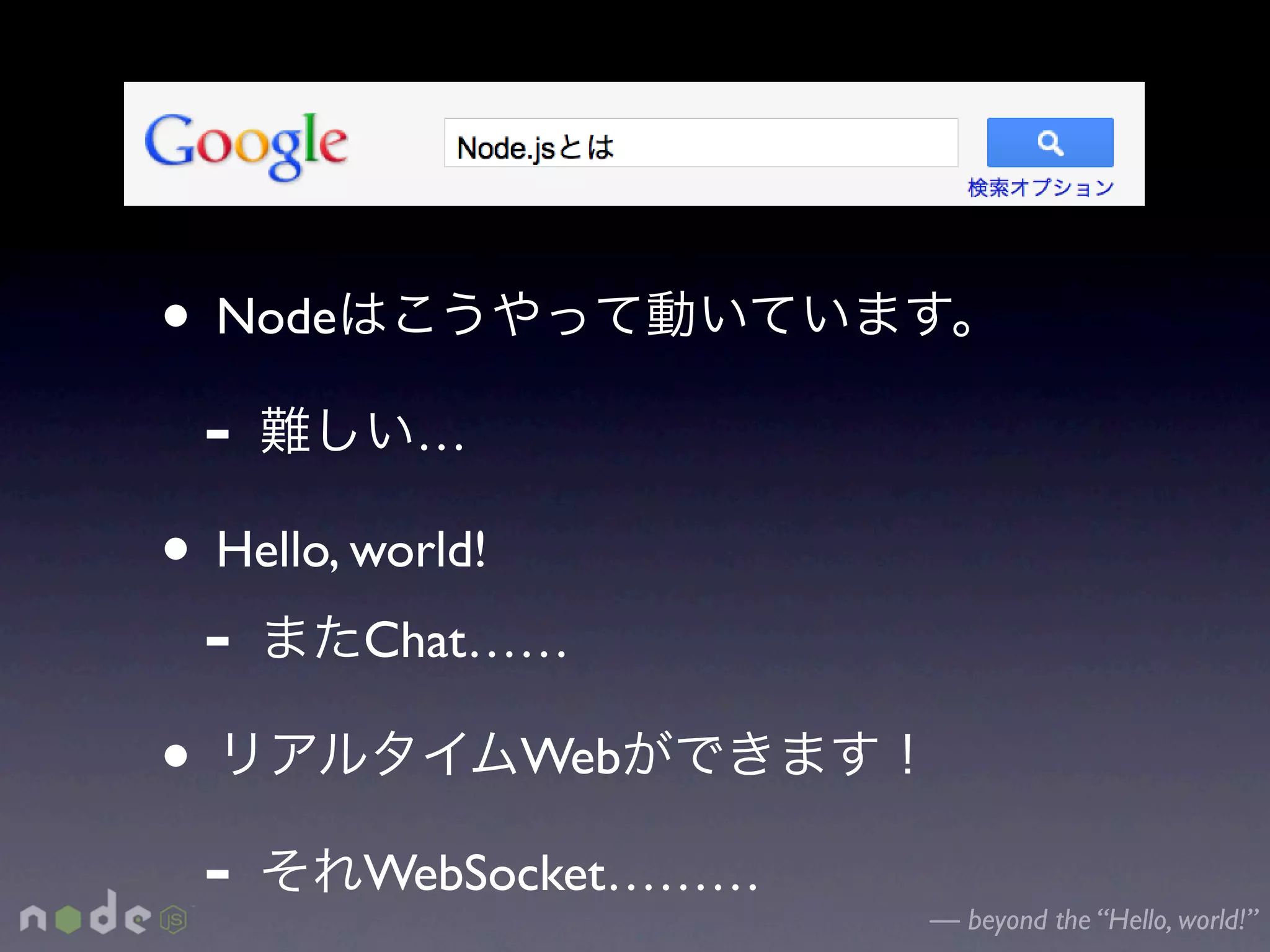 • Node
  -        …

• Hello, world!
  - Chat……
•               Web

  - WebSocket………      — beyond the “Hello, world!”
 