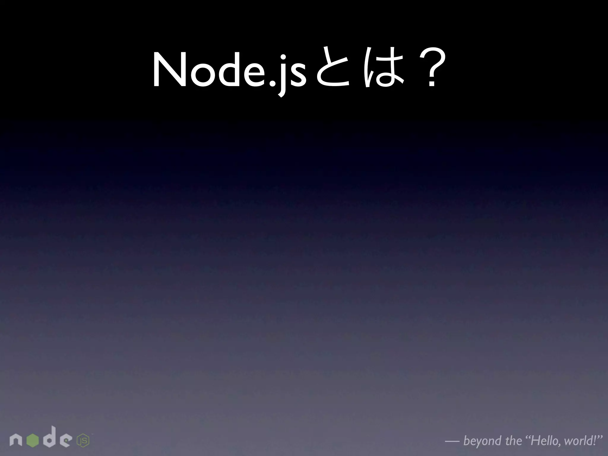 Node.js




          — beyond the “Hello, world!”
 