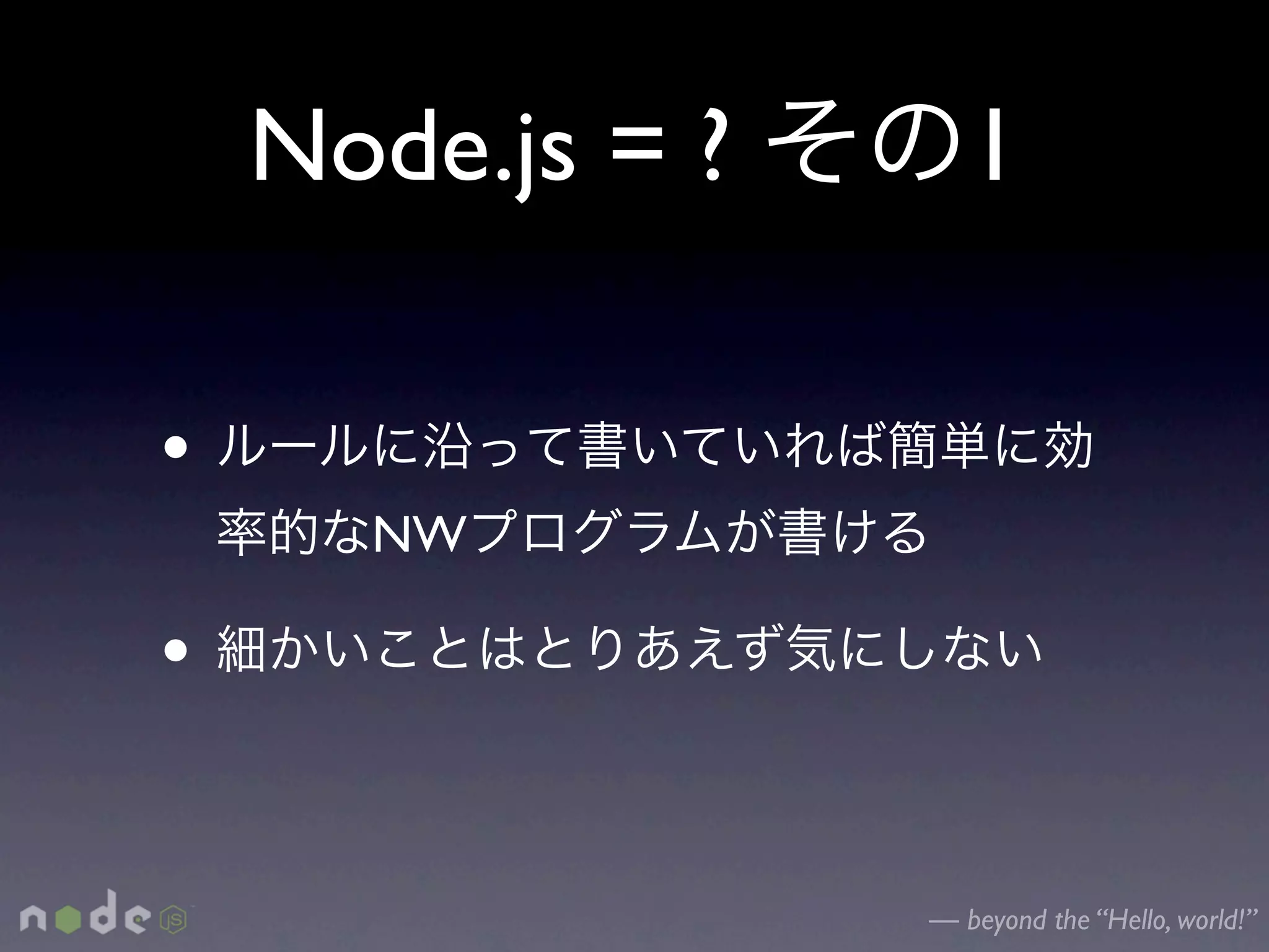 Node.js = ?      1

•
      NW

•

                  — beyond the “Hello, world!”
 