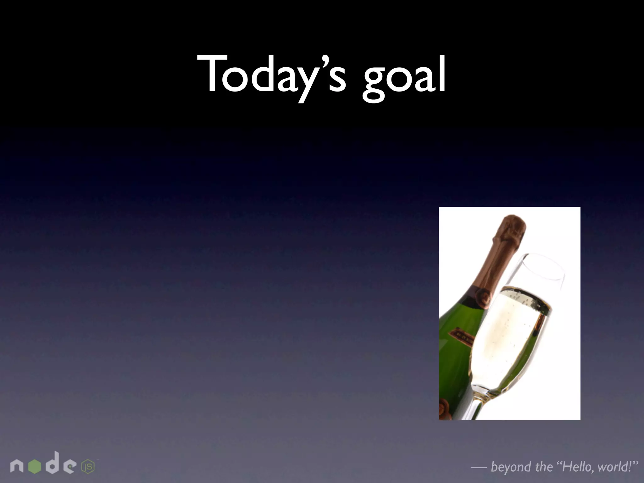 Today’s goal




               — beyond the “Hello, world!”
 