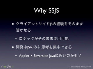 Why SSJS

•                          JS


    -
•            JS

    -   Applet × Severside Java

                                  — beyond the “Hello, world!”
 