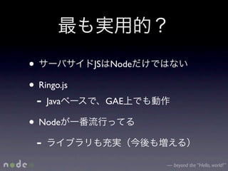 •            JS   Node

• Ringo.js
  - Java          GAE

• Node
  -
                         — beyond the “Hello, world!”
 
