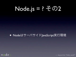 Node.js = ?               2



• Node       JavaScript




                          — beyond the “Hello, world!”
 
