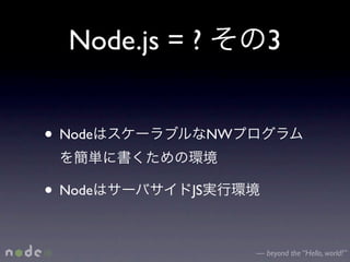 Node.js = ?            3


• Node            NW



• Node       JS



                       — beyond the “Hello, world!”
 