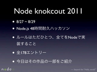 Node knokcout 2011
• 8/27 ~ 8/29
• Node.js 48
•               Node



•   178

•
                 — beyond the “Hello, world!”
 