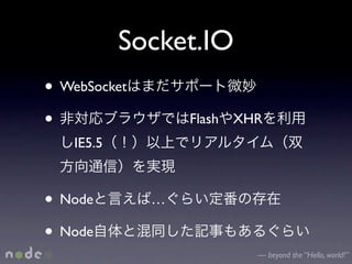 Socket.IO
• WebSocket
•                 Flash   XHR
   IE5.5



• Node        …

• Node
                            — beyond the “Hello, world!”
 