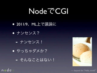 Node CGI
• 2011/9   ML

•
  -
•
  -
                      — beyond the “Hello, world!”
 