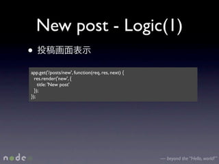 New post - Logic(1)
•
app.get('/posts/new', function(req, res, next) {
  res.render('new', {
    title: 'New post'
  });
});




                                                   — beyond the “Hello, world!”
 