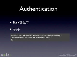 Authentication

• Basic
• app.js
 app.all('/posts/*', express.basicAuth(function(username, password) {
   return username == 'admin' && password == 'pass';
 }));




                                                                — beyond the “Hello, world!”
 