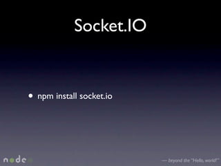 Socket.IO


• npm install socket.io


                          — beyond the “Hello, world!”
 