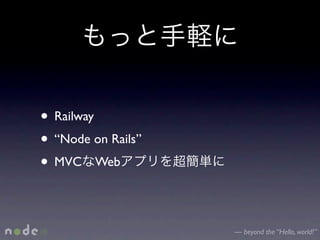 • Railway
• “Node on Rails”
• MVC Web

                    — beyond the “Hello, world!”
 