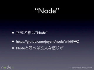“Node”

•              ”Node”

• https://github.com/joyent/node/wiki/FAQ
• Node

                                  — beyond the “Hello, world!”
 
