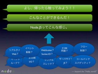 Node.JS




                         C10K
             WebScoket
Web          Socket.IO


      I/O                 JS


                                — beyond the “Hello, world!”
 