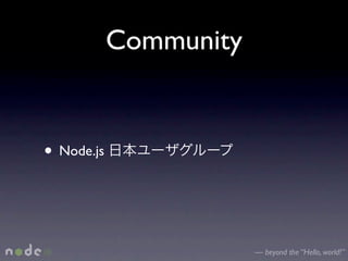 Community


• Node.js


                        — beyond the “Hello, world!”
 