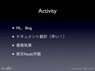 Activity

• ML   Blog

•
•
•      Node


                         — beyond the “Hello, world!”
 