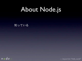 About Node.js




            — beyond the “Hello, world!”
 