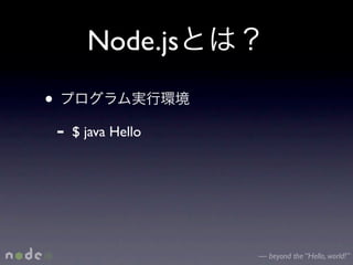 Node.js
•
    -   $ java Hello




                       — beyond the “Hello, world!”
 