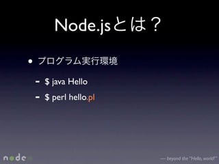 Node.js
•
    -   $ java Hello
    -   $ perl hello.pl




                          — beyond the “Hello, world!”
 