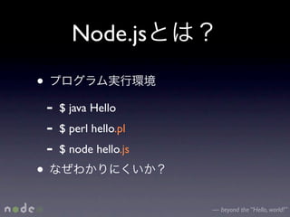 Node.js
•
    -   $ java Hello
    -   $ perl hello.pl
    -   $ node hello.js
•
                          — beyond the “Hello, world!”
 