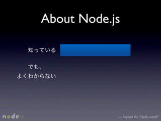 About Node.js




            — beyond the “Hello, world!”
 
