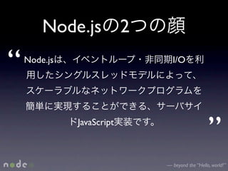 Node.js 2

“   Node.js                  I/O




              JavaScript
                                              ”
                           — beyond the “Hello, world!”
 