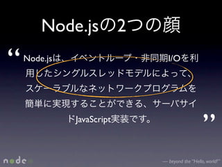 Node.js 2

“   Node.js                  I/O




              JavaScript
                                              ”
                           — beyond the “Hello, world!”
 
