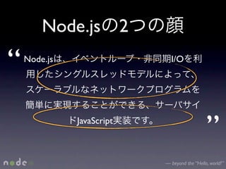 Node.js 2

“   Node.js                  I/O




              JavaScript
                                              ”
                           — beyond the “Hello, world!”
 
