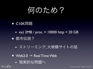 • C10K
  - ex) 2MB / proc. × 10000 http = 20 GB
•
  -                  ,

• Web2.0 → Real Time Web
  -
                                 — beyond the “Hello, world!”
 