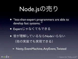 Node.js
• “less-than-expert programmers are able to
  develop fast systems. ”
• Expert
•                           Node


 -   Netty, EventMachine, AnyEvent, Twisted

                                    — beyond the “Hello, world!”
 