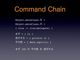 Object.metaClass.     =
Object.metaClass.     =
{ clos -> clos(delegate) }

    = { it }
          = { println it }
     = { Math.sqrt(it) }

    100
 