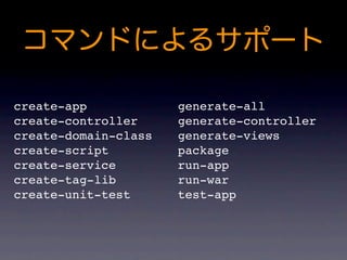 create-app            generate-all
create-controller     generate-controller
create-domain-class   generate-views
create-script         package
create-service        run-app
create-tag-lib        run-war
create-unit-test      test-app
 