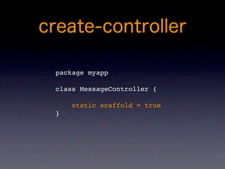package myapp

class MessageController {

    static scaffold = true
}
 
