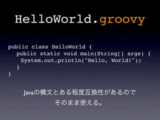 HelloWorld.groovy

public class HelloWorld {
  public static void main(String[] args) {
    System.out.println("Hello, World!");
  }
}


    Java
 