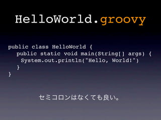HelloWorld.groovy

public class HelloWorld {
  public static void main(String[] args) {
    System.out.println("Hello, World!")
  }
}
 