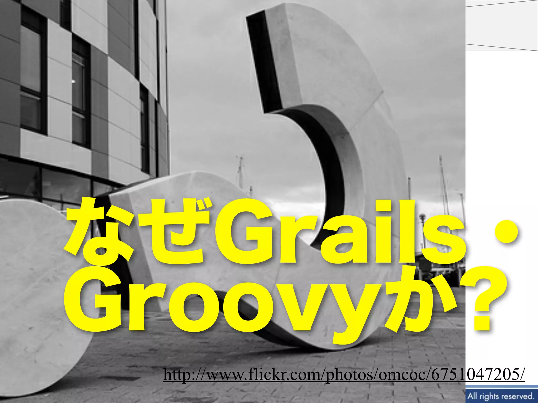 なぜGrails・
Groovyか?
     http://www.flickr.com/photos/omcoc/6751047205/
 5                          2012
 