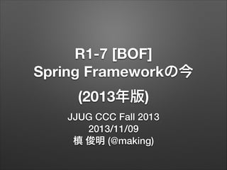 R1-7 [BOF]
Spring Frameworkの今
(2013年版)
JJUG CCC Fall 2013
2013/11/09
槙 俊明 (@making)

 